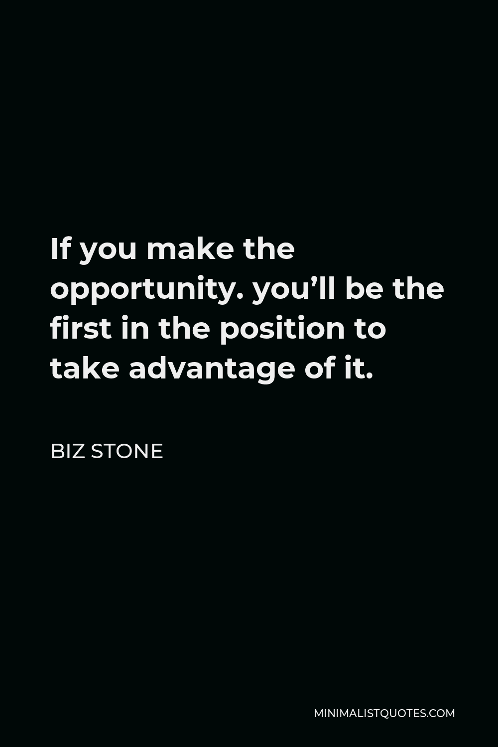 Biz Stone Quote - If you make the opportunity. you’ll be the first in the position to take advantage of it.