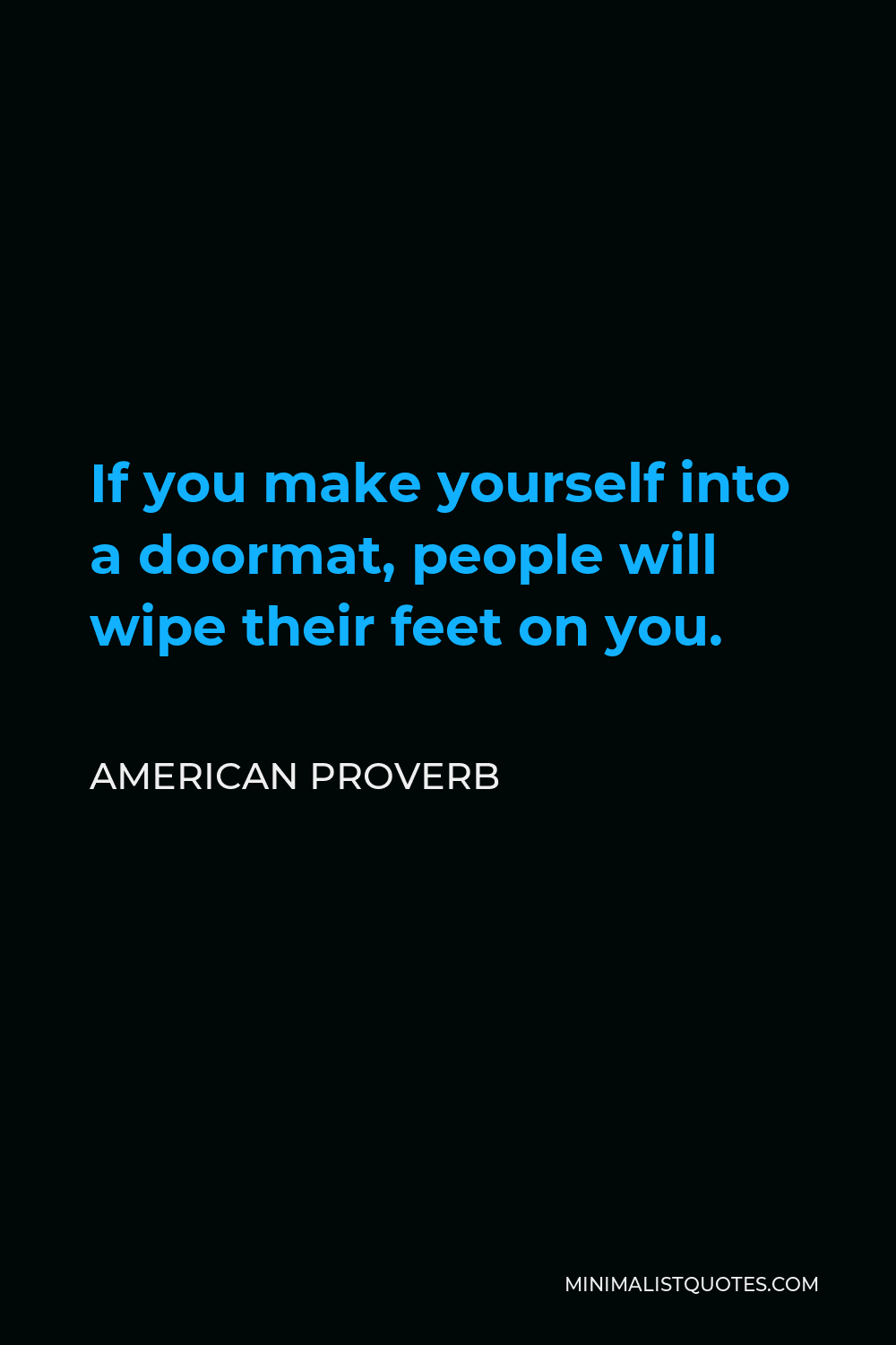 American Proverb Quote - If you make yourself into a doormat, people will wipe their feet on you.