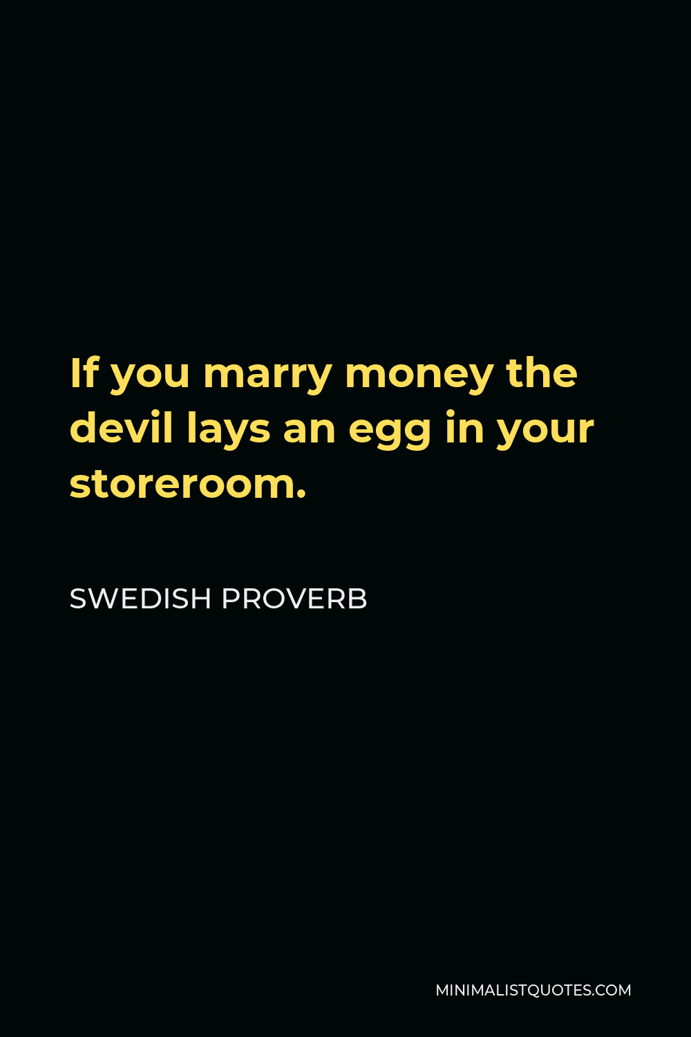 Swedish Proverb Quote - If you marry money the devil lays an egg in your storeroom.