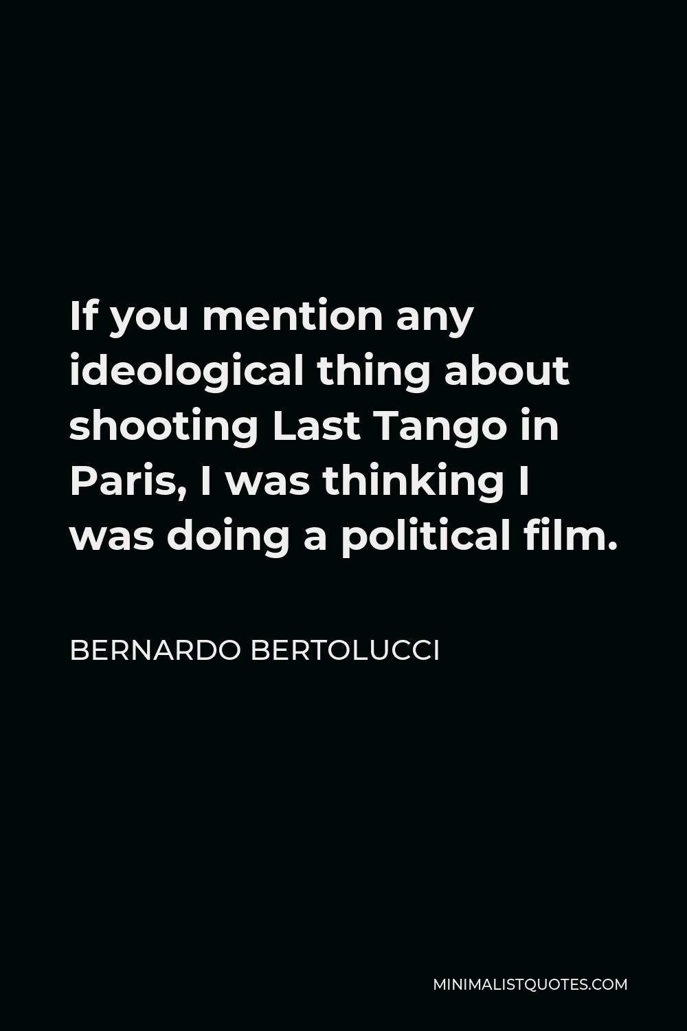 Bernardo Bertolucci Quote - If you mention any ideological thing about shooting Last Tango in Paris, I was thinking I was doing a political film.