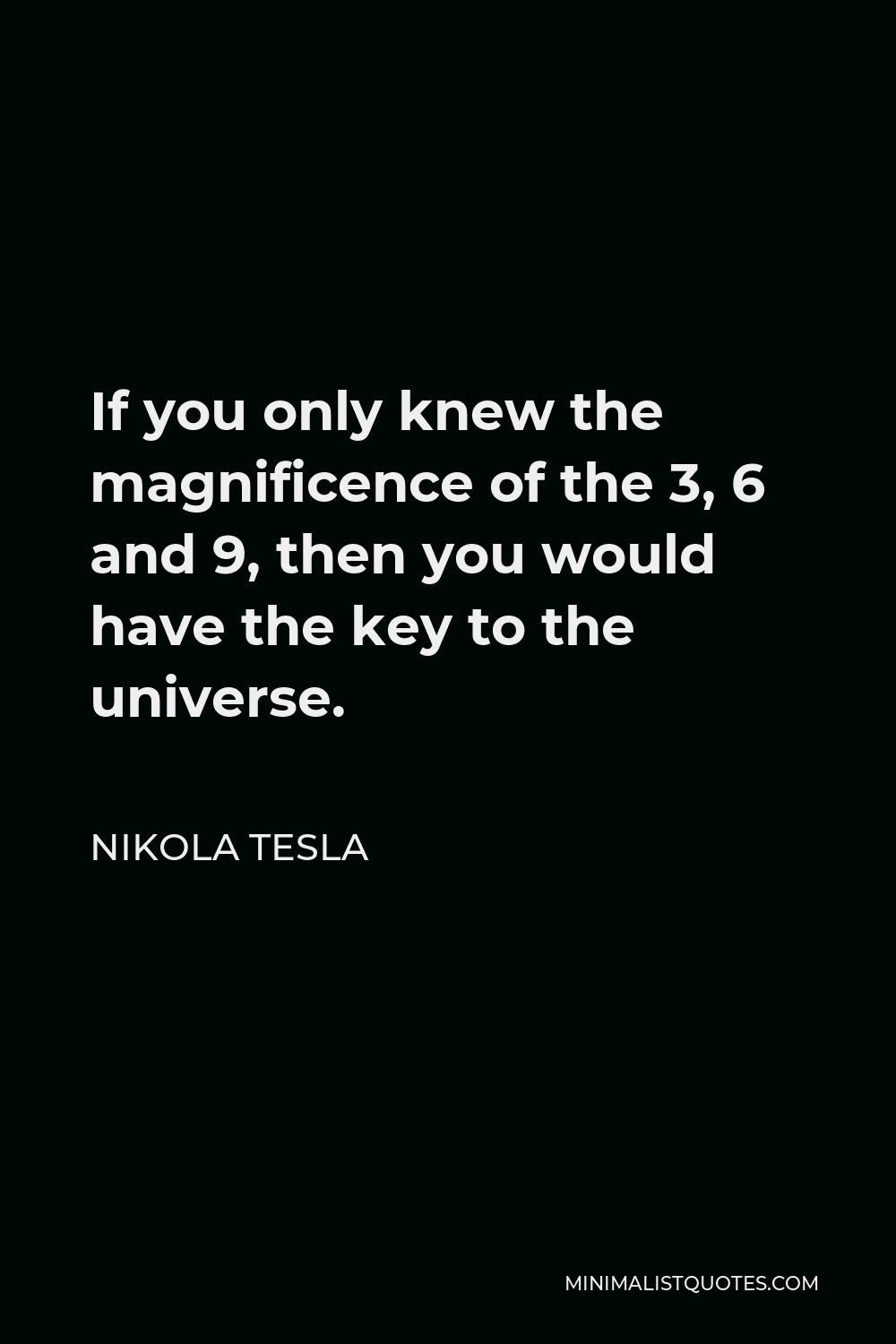Nikola Tesla Quotes 3 6 9 Nikola Tesla Quote: If You Only Knew The Magnificence Of The 3, 6 And 9,  Then You Would Have The Key To The Universe.
