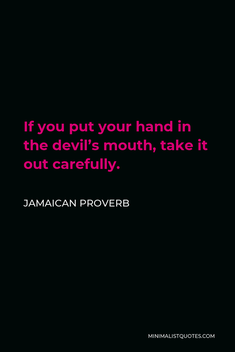 Jamaican Proverb Quote - If you put your hand in the devil’s mouth, take it out carefully.