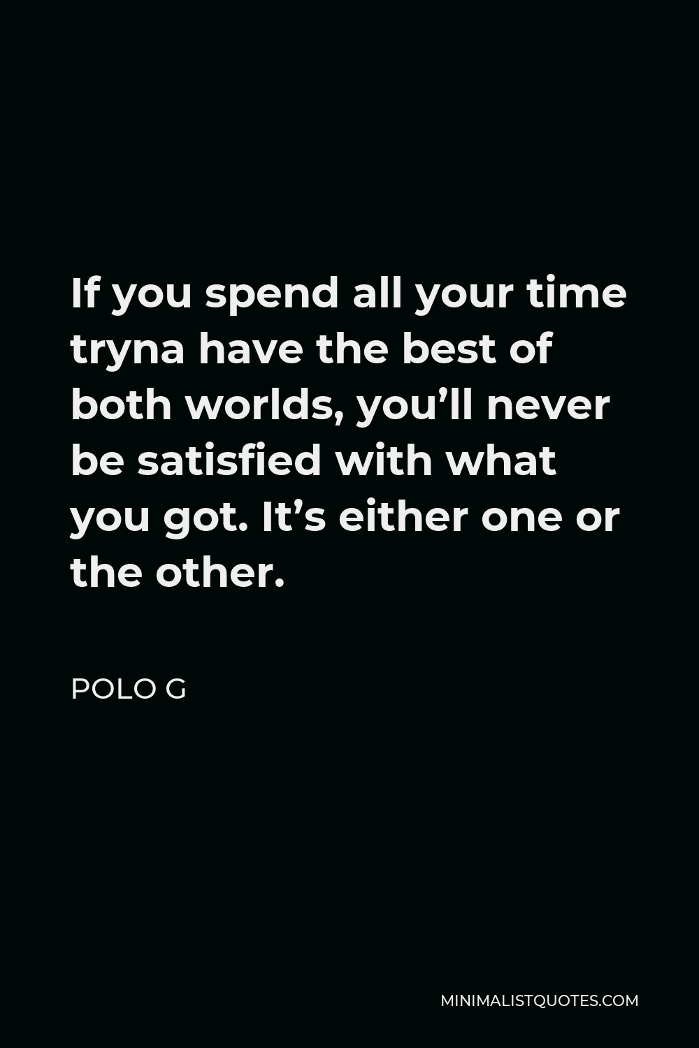 Polo G Quote: If You Spend All Your Time Tryna Have The Best Of Both Worlds, You'll Never Be Satisfied With What You Got. It's Either One Or The Other.