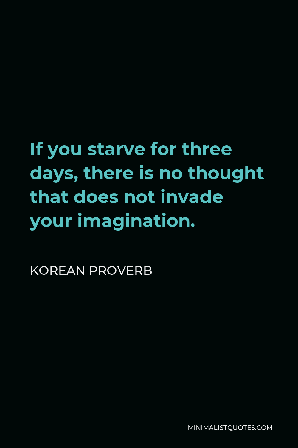 Korean Proverb Quote - If you starve for three days, there is no thought that does not invade your imagination.