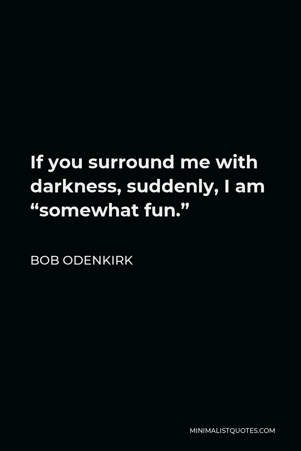 Bob Odenkirk Quote - If you surround me with darkness, suddenly, I am “somewhat fun.”