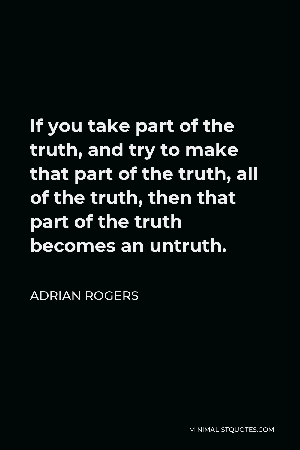 Adrian Rogers Quote - If you take part of the truth, and try to make that part of the truth, all of the truth, then that part of the truth becomes an untruth.