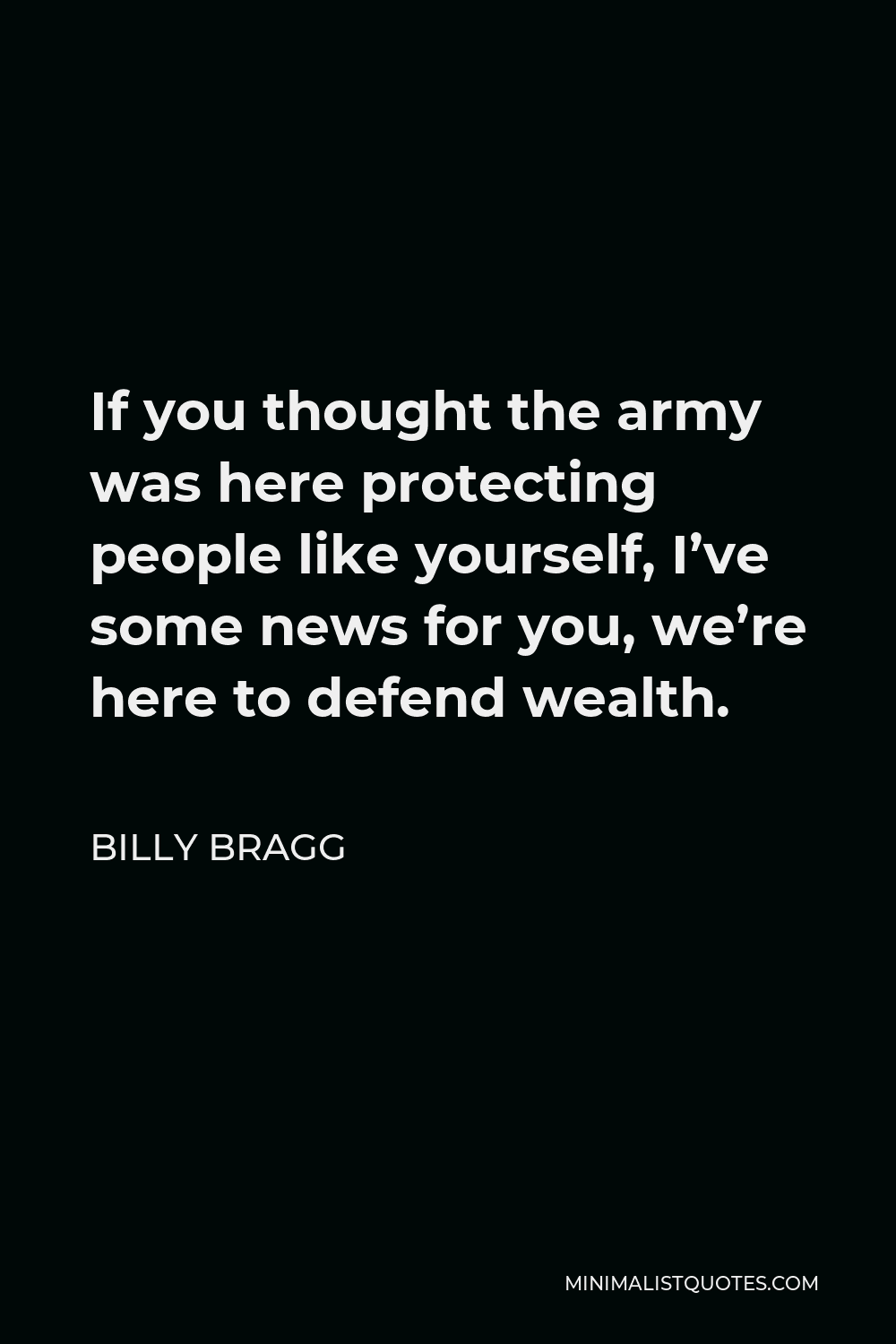 Billy Bragg Quote - If you thought the army was here protecting people like yourself, I’ve some news for you, we’re here to defend wealth.