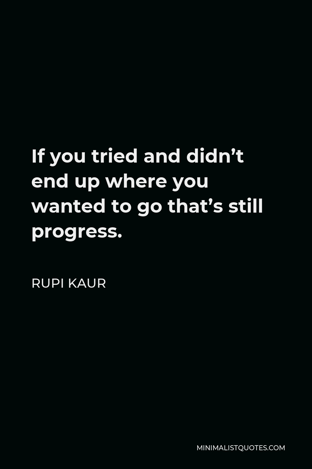 Rupi Kaur Quote - If you tried and didn’t end up where you wanted to go that’s still progress.