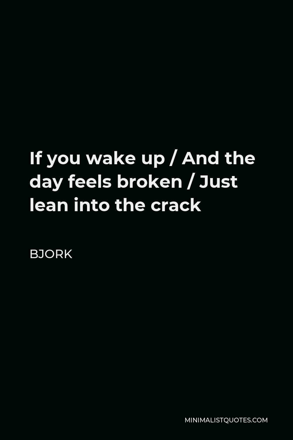 Bjork Quote - If you wake up / And the day feels broken / Just lean into the crack