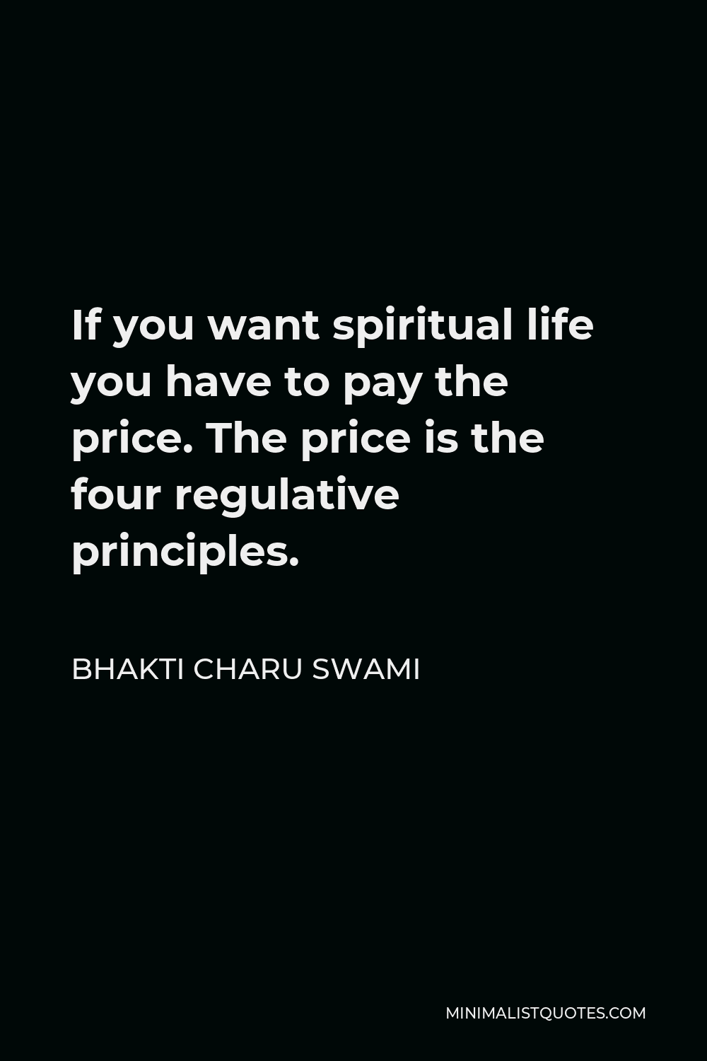 Bhakti Charu Swami Quote - If you want spiritual life you have to pay the price. The price is the four regulative principles.