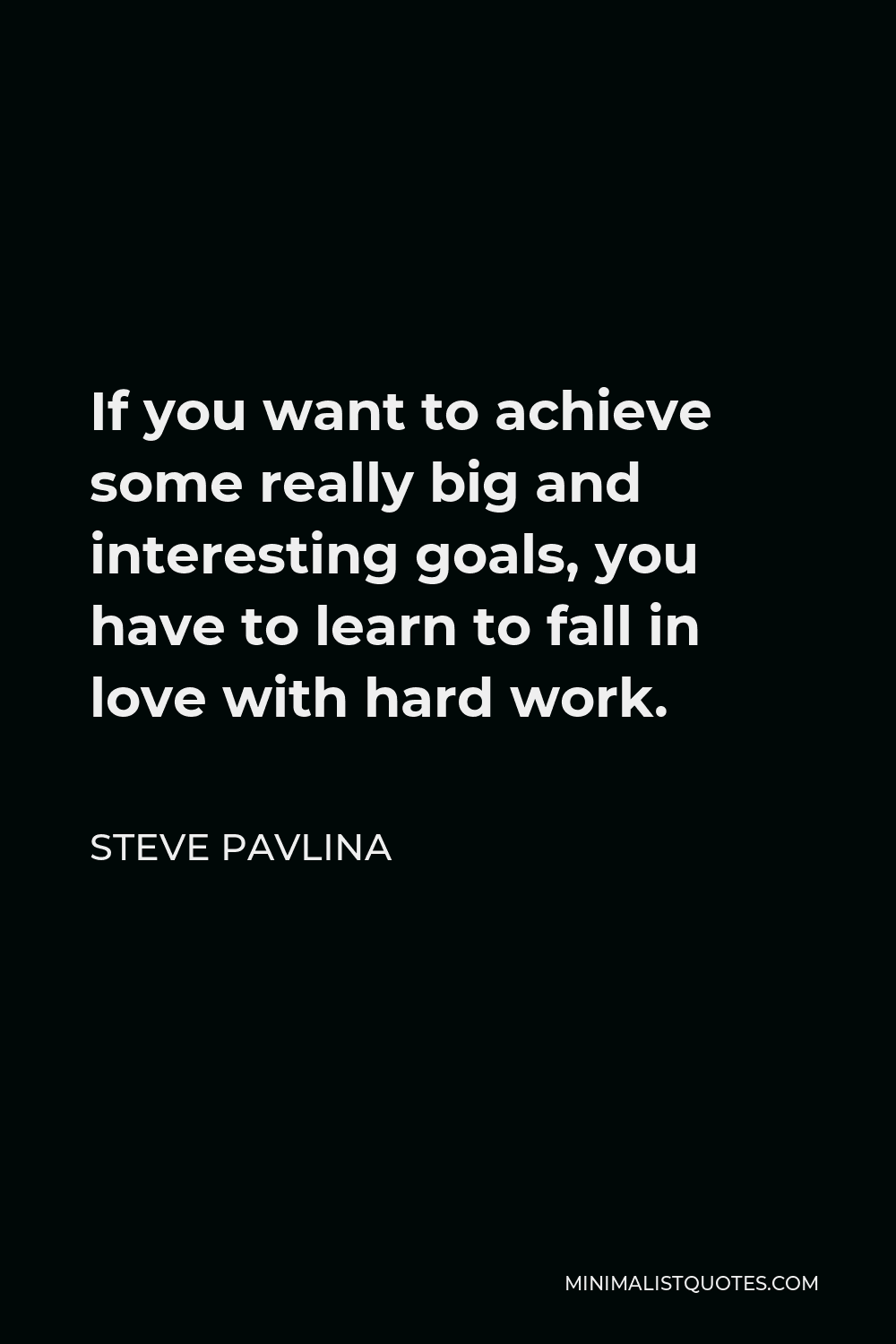 Steve Pavlina Quote - If you want to achieve some really big and interesting goals, you have to learn to fall in love with hard work.