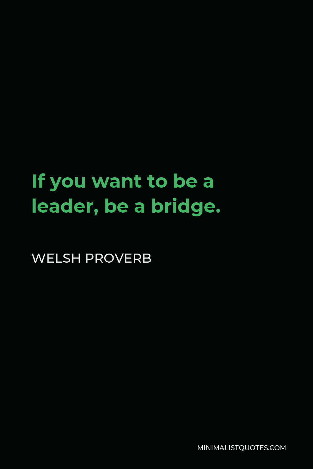 Welsh Proverb Quote - If you want to be a leader, be a bridge.
