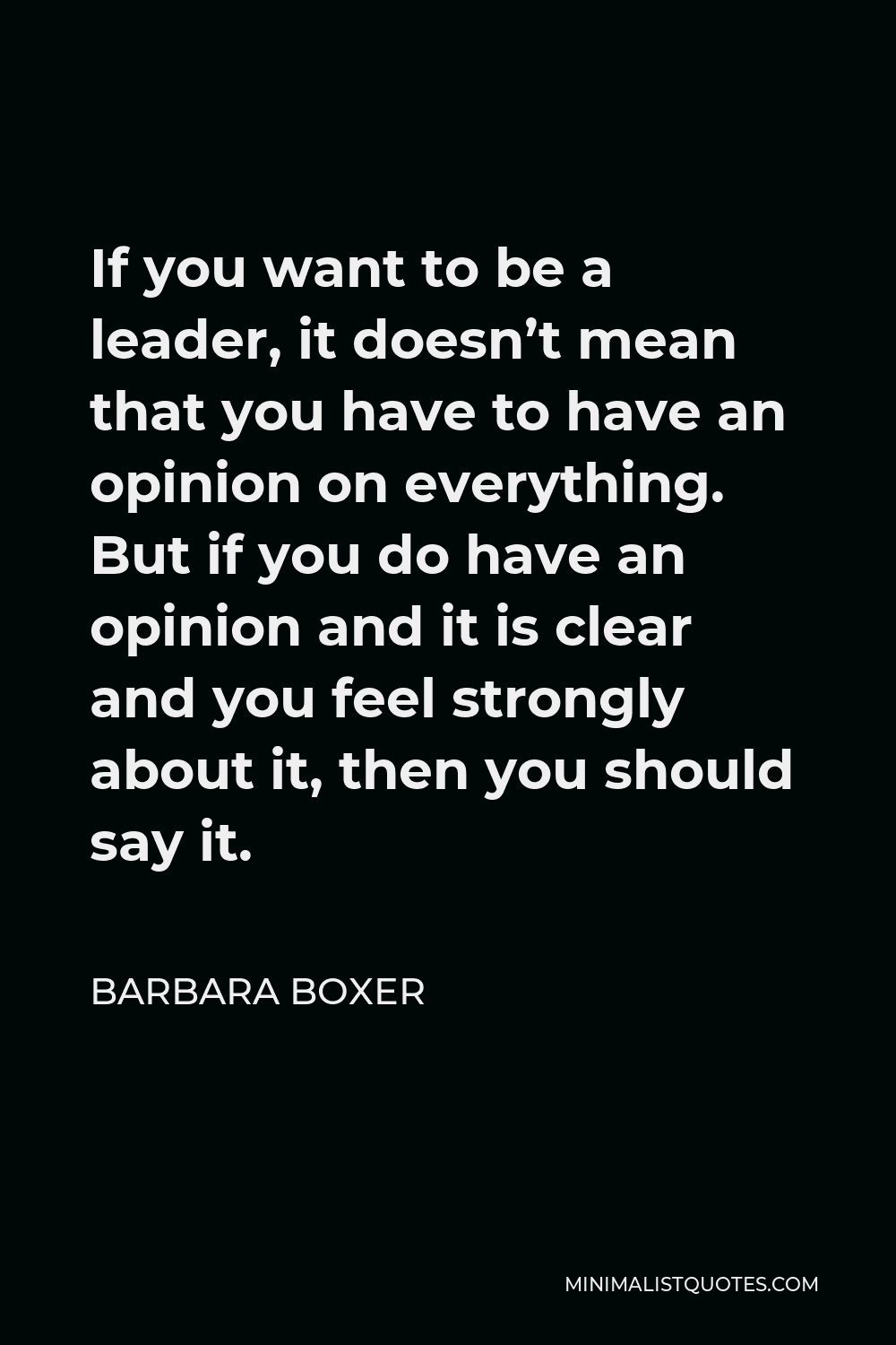 Barbara Boxer Quote - If you want to be a leader, it doesn’t mean that you have to have an opinion on everything. But if you do have an opinion and it is clear and you feel strongly about it, then you should say it.