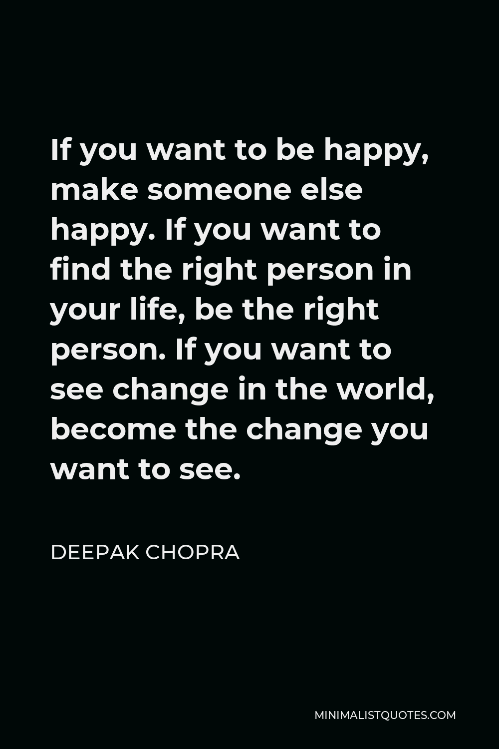 Deepak Chopra Quote If You Want To Be Happy Make Someone Else Happy If You Want To Find The Right Person In Your Life Be The Right Person If You Want To