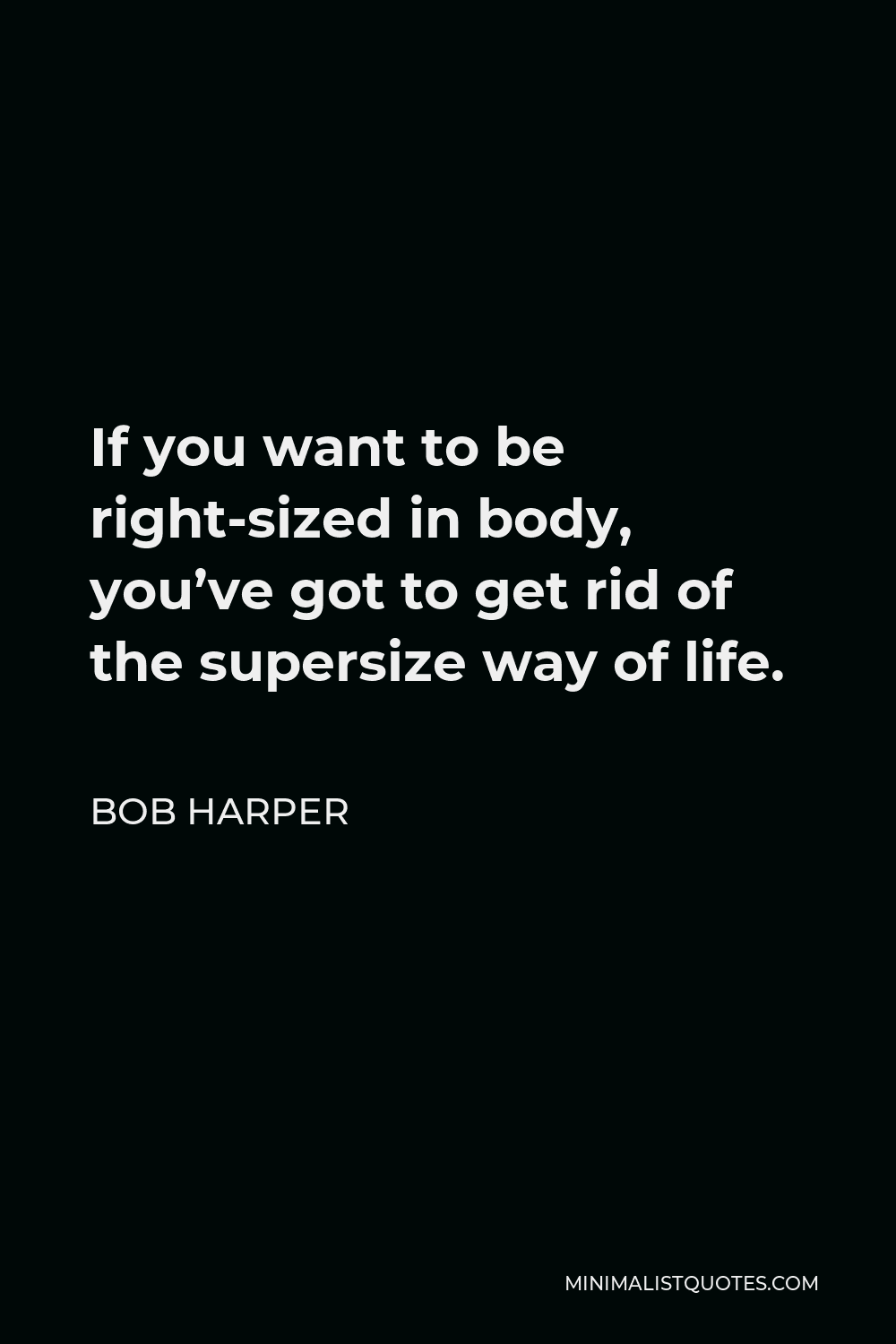 Bob Harper Quote - If you want to be right-sized in body, you’ve got to get rid of the supersize way of life.