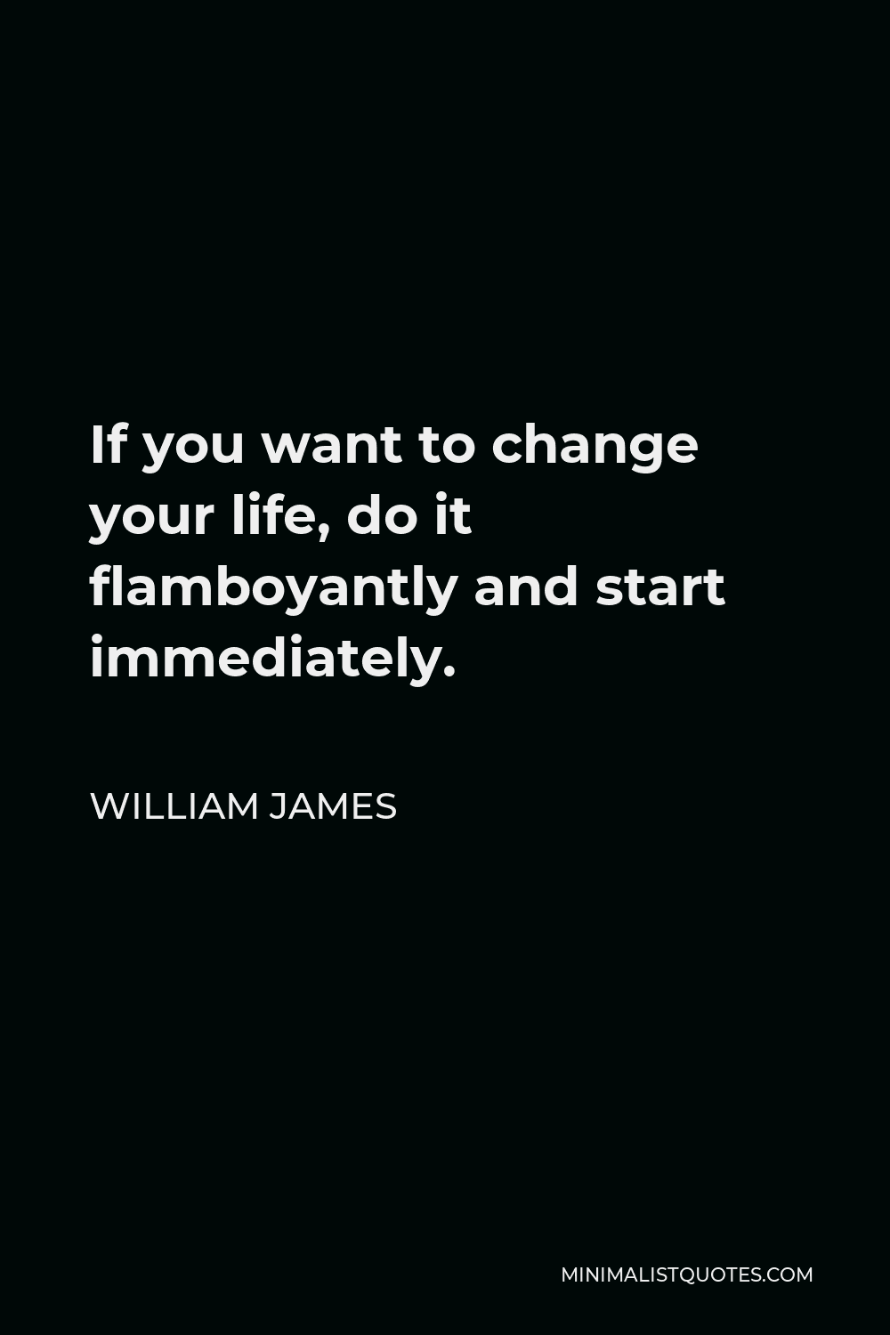 William James Quote - If you want to change your life, do it flamboyantly and start immediately.