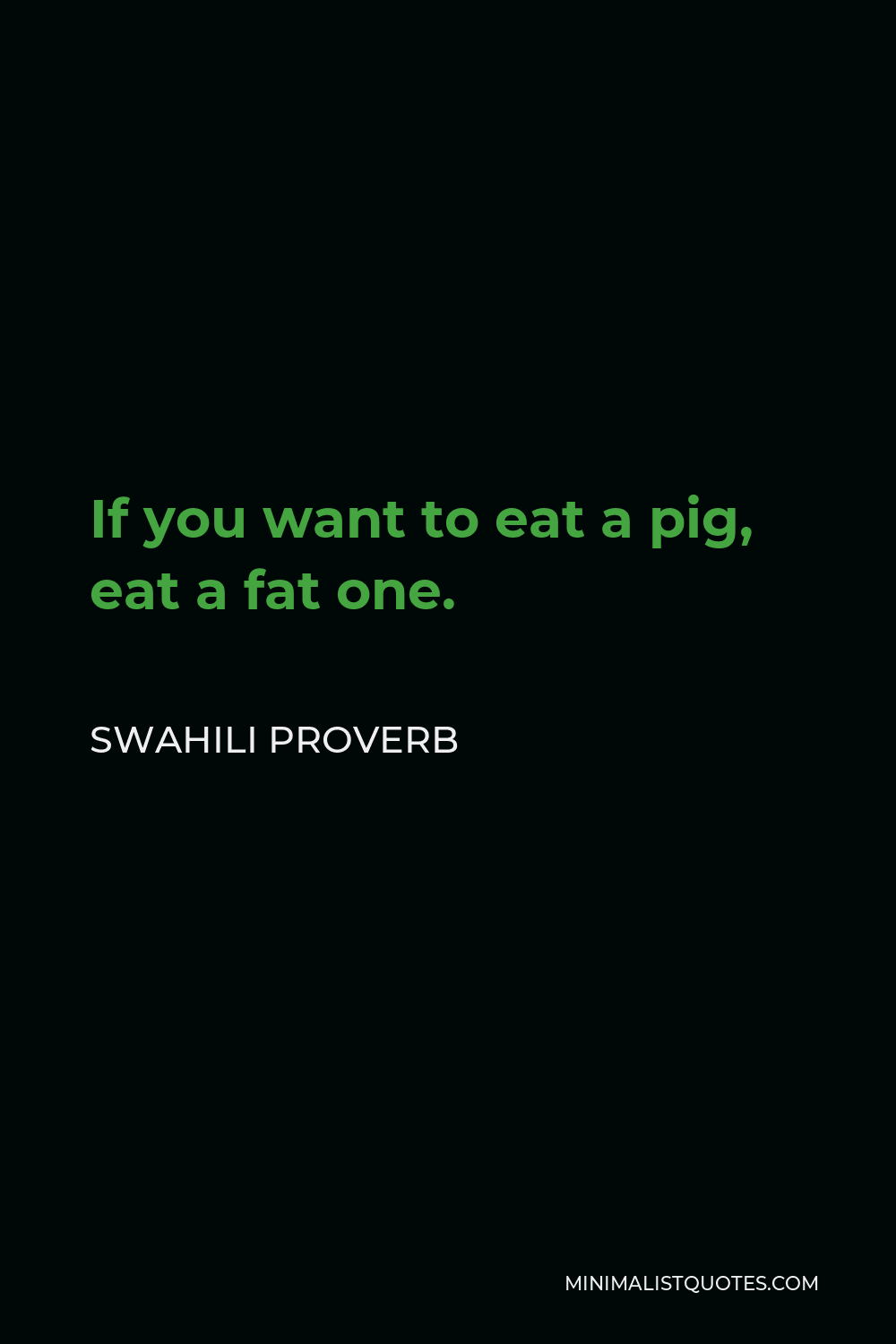 Swahili Proverb Quote - If you want to eat a pig, eat a fat one.