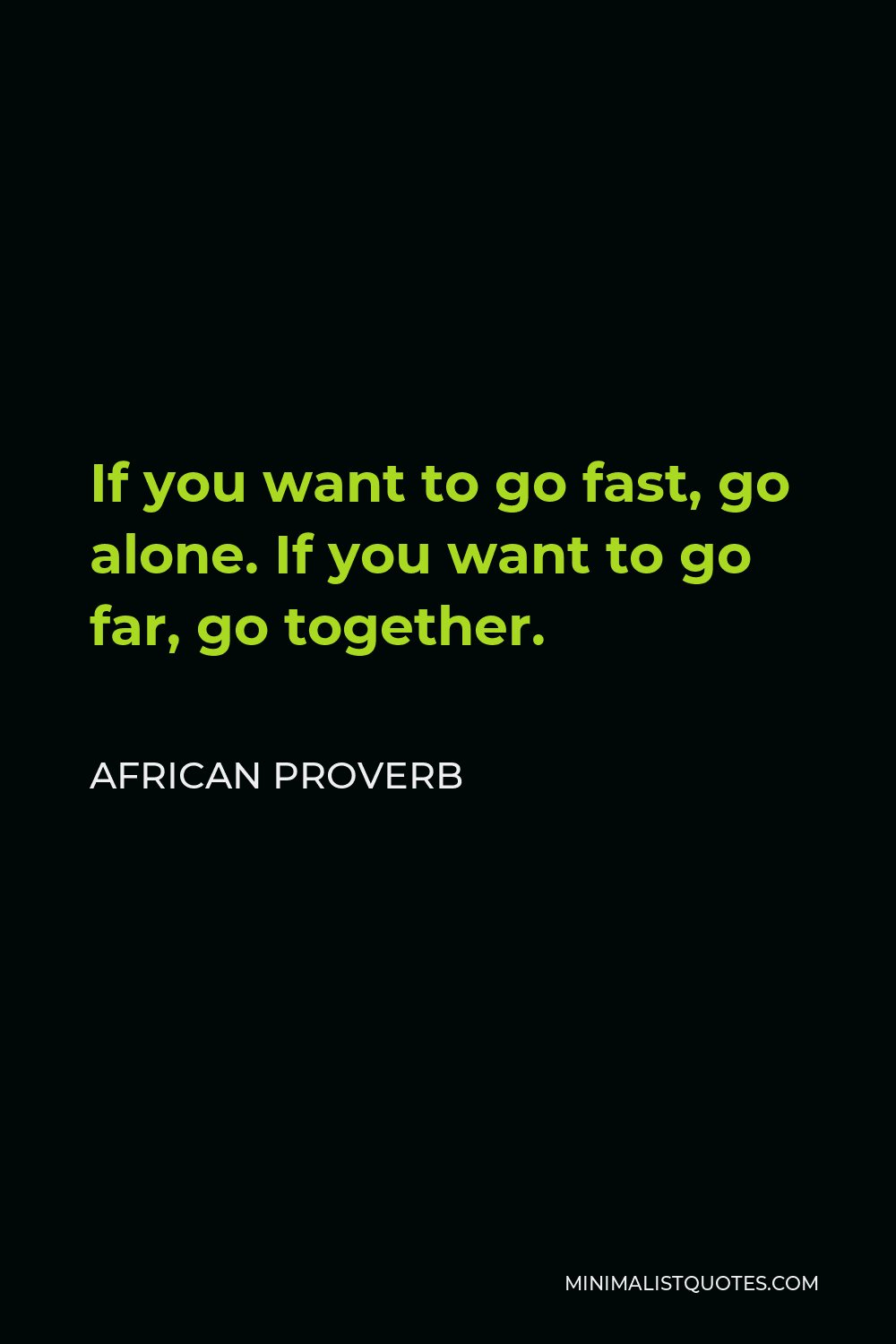African Proverb Quote - If you want to go fast, go alone. If you want to go far, go together.