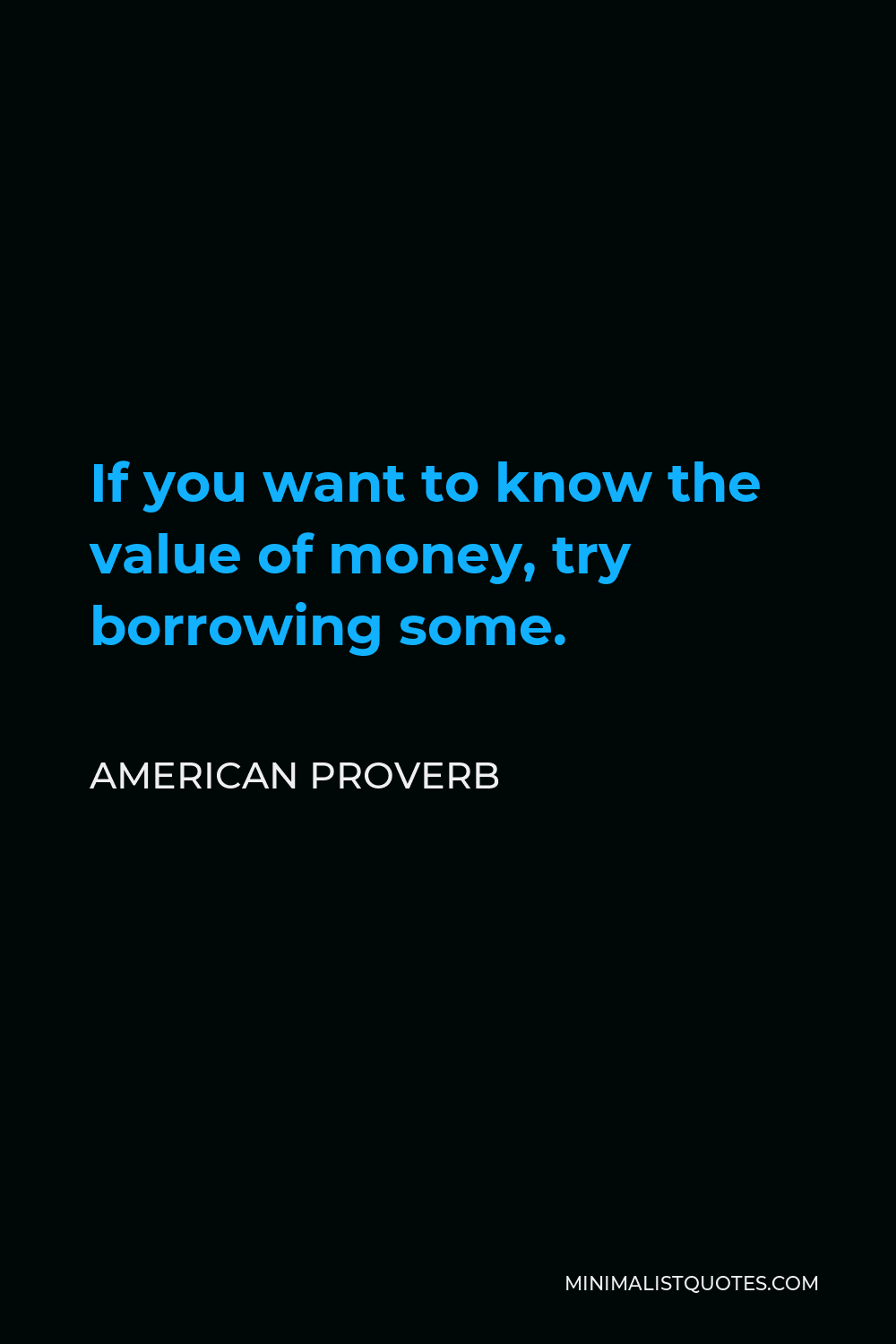 American Proverb Quote - If you want to know the value of money, try borrowing some.