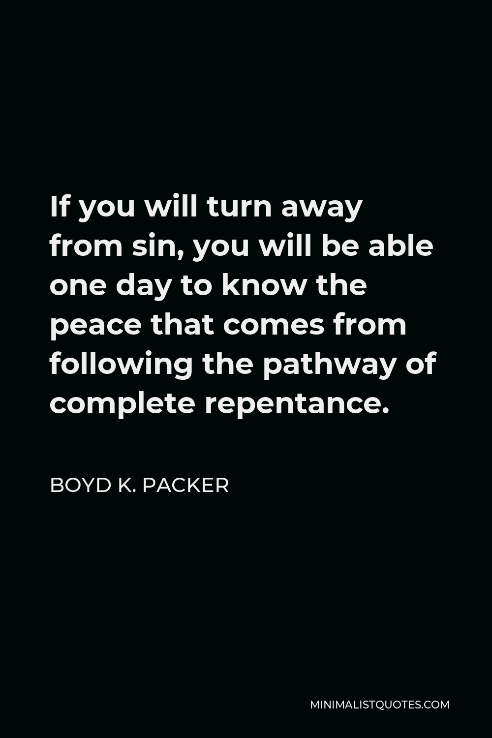 Boyd K. Packer Quote - If you will turn away from sin, you will be able one day to know the peace that comes from following the pathway of complete repentance.