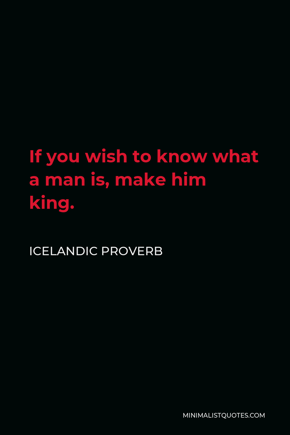 Icelandic Proverb Quote - If you wish to know what a man is, make him king.