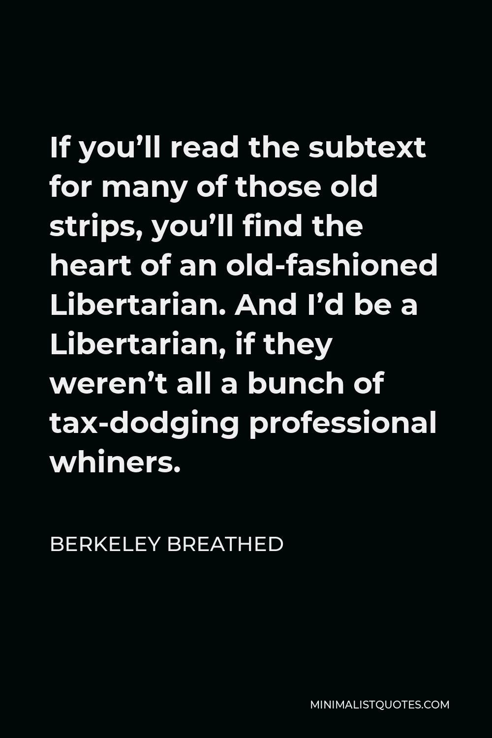 Berkeley Breathed Quote - If you’ll read the subtext for many of those old strips, you’ll find the heart of an old-fashioned Libertarian. And I’d be a Libertarian, if they weren’t all a bunch of tax-dodging professional whiners.