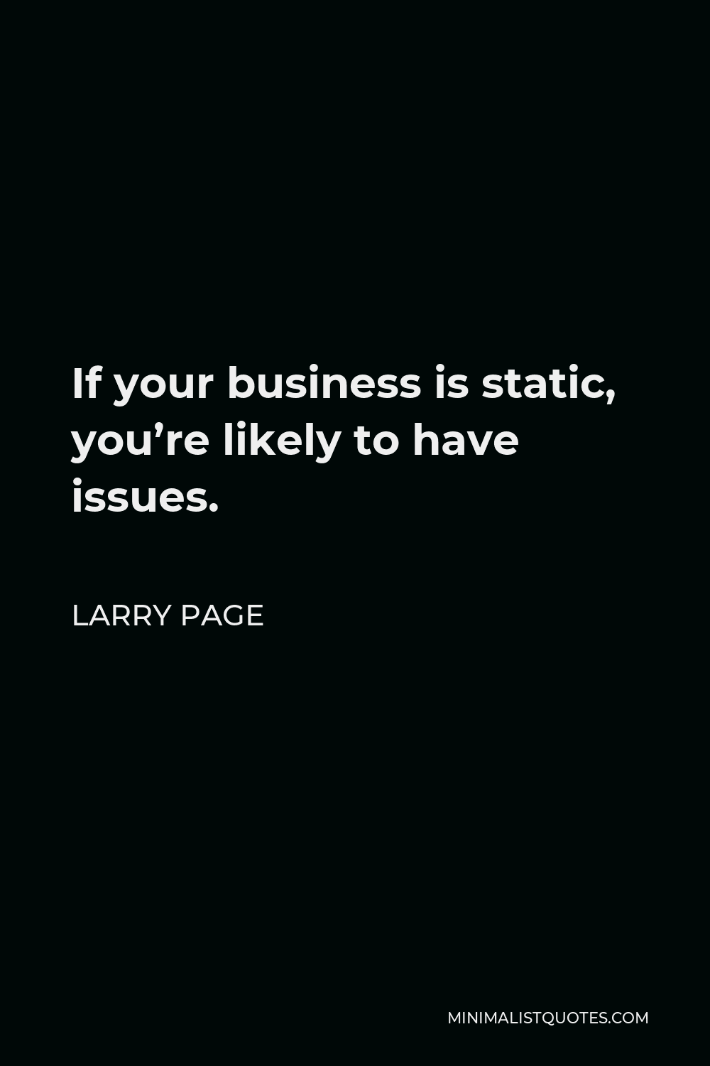 Larry Page Quote: If your business is static, you're likely to have issues.