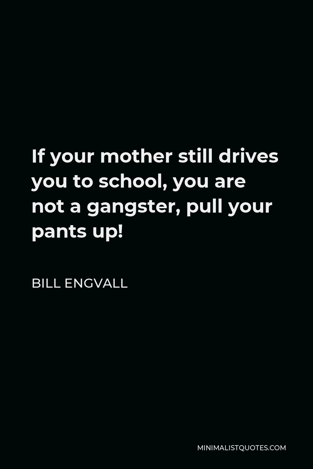 Bill Engvall Quote - If your mother still drives you to school, you are not a gangster, pull your pants up!