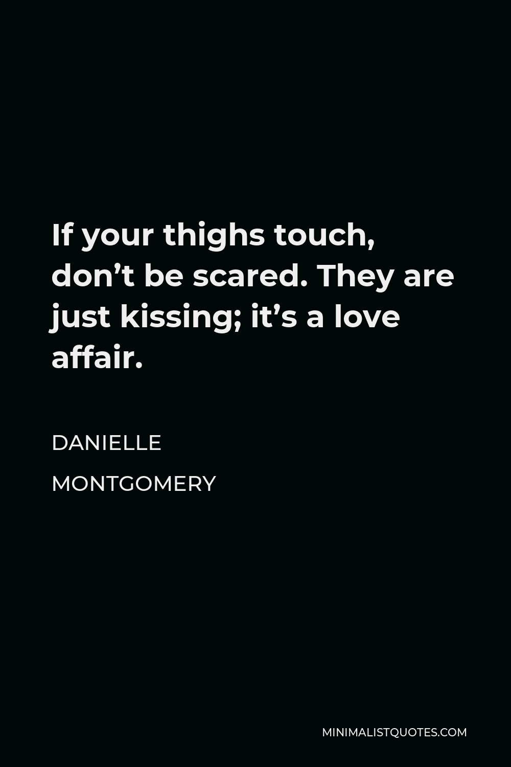 Danielle Montgomery Quote - If your thighs touch, don’t be scared. They are just kissing; it’s a love affair.