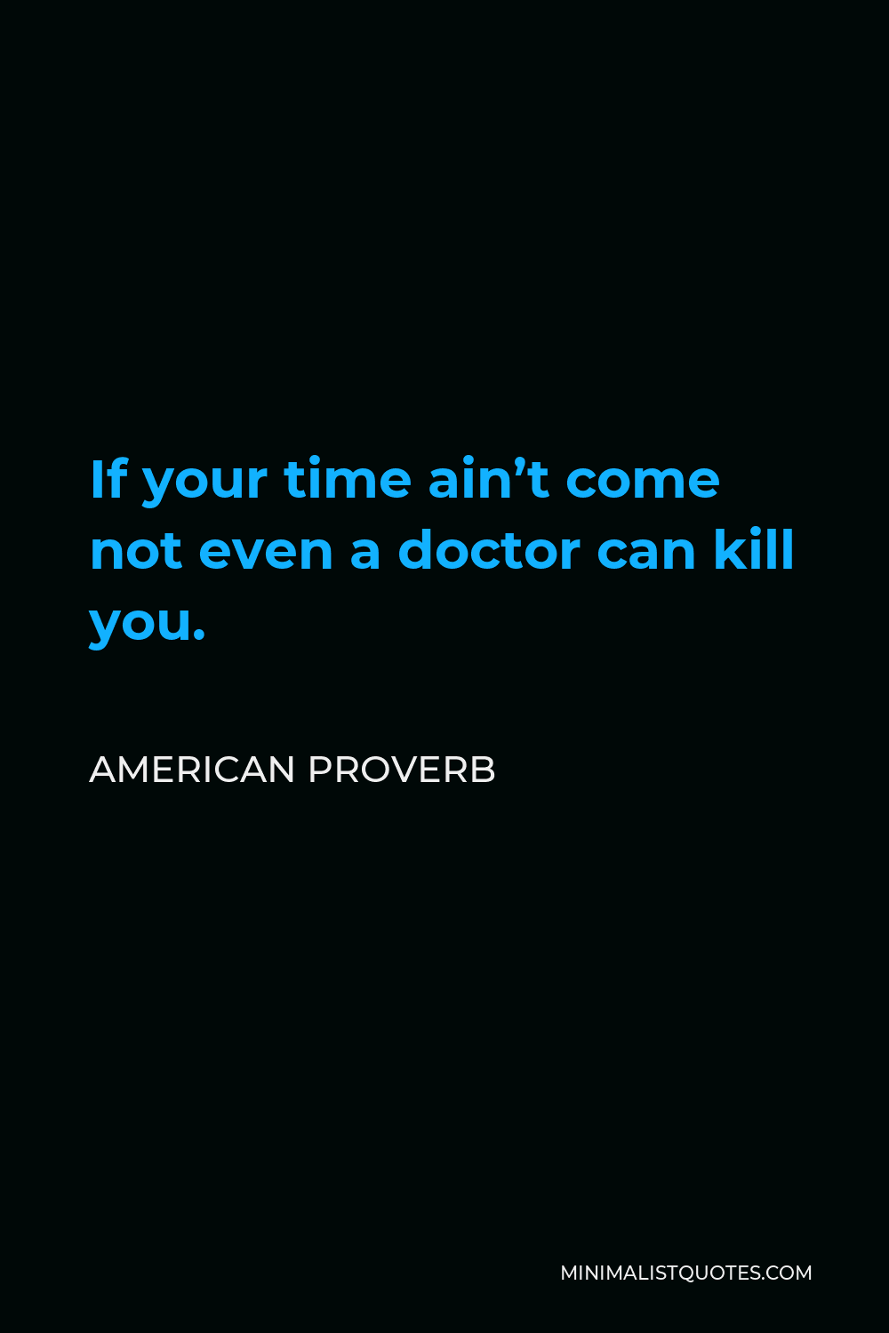 American Proverb Quote - If your time ain’t come not even a doctor can kill you.