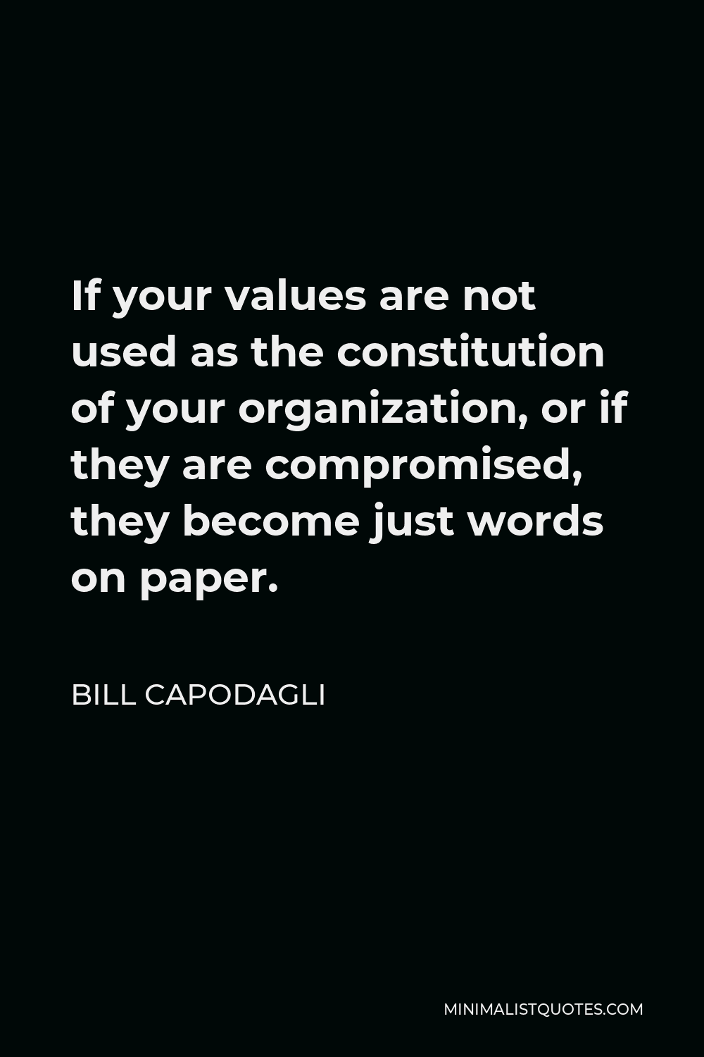 Bill Capodagli Quote - If your values are not used as the constitution of your organization, or if they are compromised, they become just words on paper.