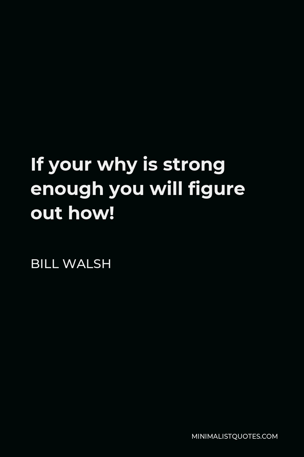 Bill Walsh Quote - If your why is strong enough you will figure out how!