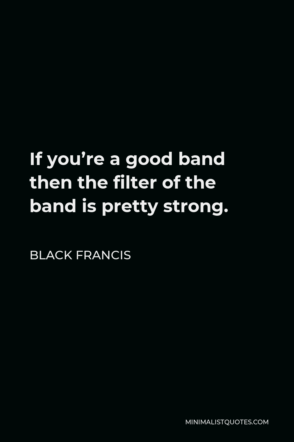 Black Francis Quote - If you’re a good band then the filter of the band is pretty strong.