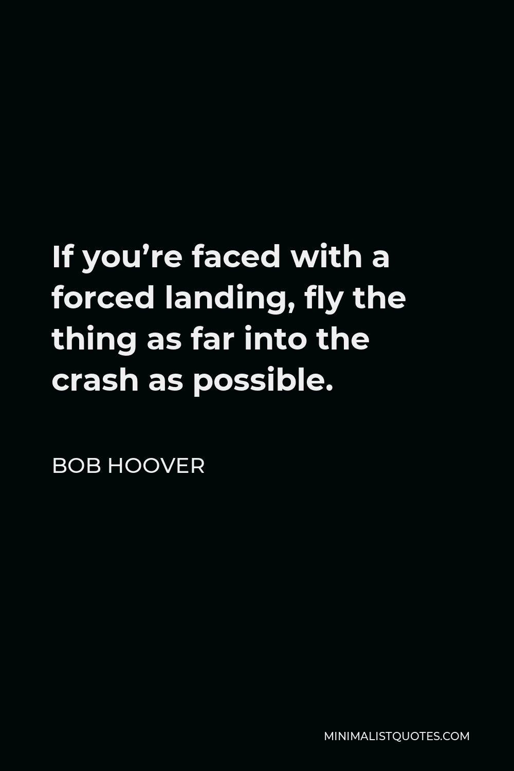 Bob Hoover Quote - If you’re faced with a forced landing, fly the thing as far into the crash as possible.