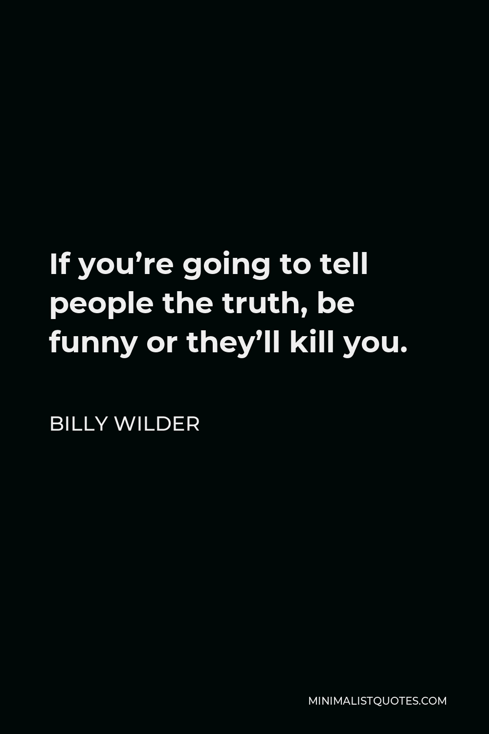 Billy Wilder Quote - If you’re going to tell people the truth, be funny or they’ll kill you.
