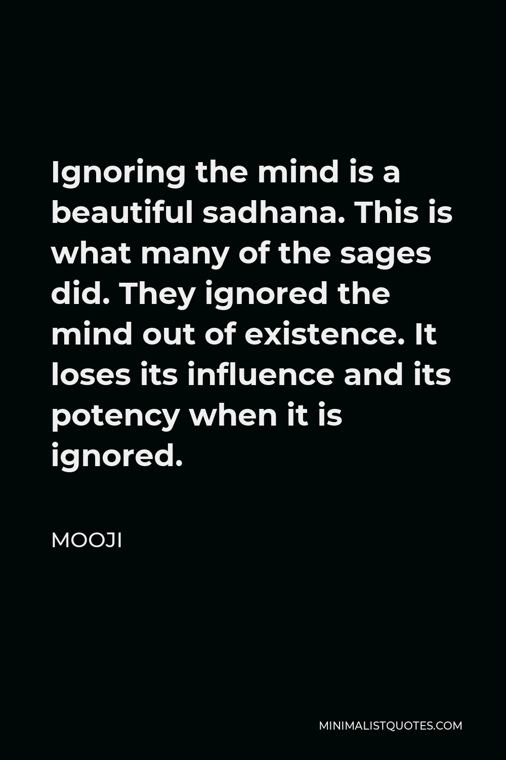 Mooji Quote - Ignoring the mind is a beautiful sadhana. This is what many of the sages did. They ignored the mind out of existence. It loses its influence and its potency when it is ignored.