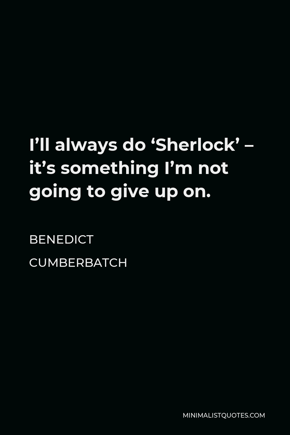 Benedict Cumberbatch Quote - I’ll always do ‘Sherlock’ – it’s something I’m not going to give up on.