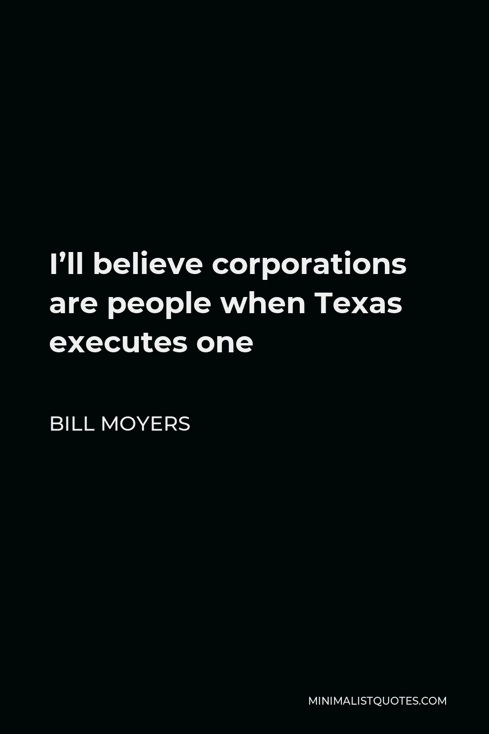 Bill Moyers Quote - I’ll believe corporations are people when Texas executes one