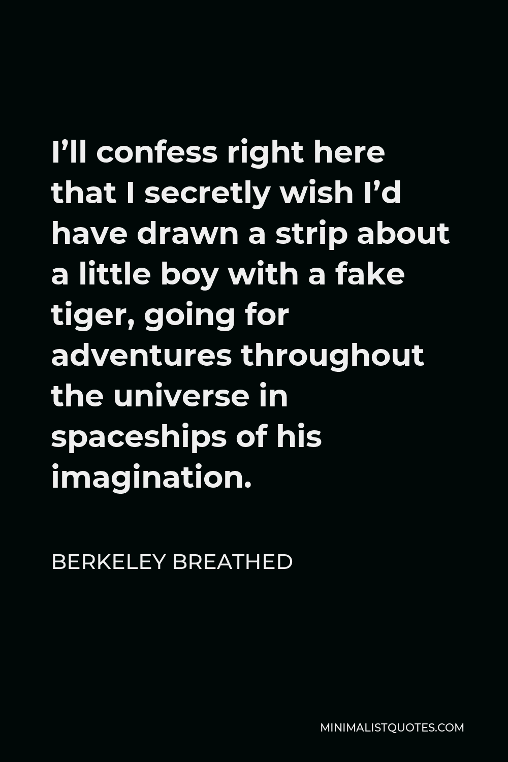 Berkeley Breathed Quote - I’ll confess right here that I secretly wish I’d have drawn a strip about a little boy with a fake tiger, going for adventures throughout the universe in spaceships of his imagination.