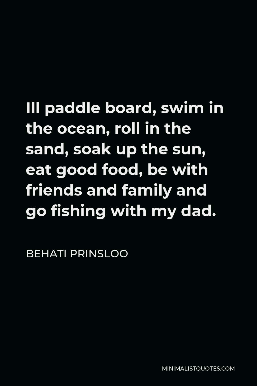 Behati Prinsloo Quote - Ill paddle board, swim in the ocean, roll in the sand, soak up the sun, eat good food, be with friends and family and go fishing with my dad.