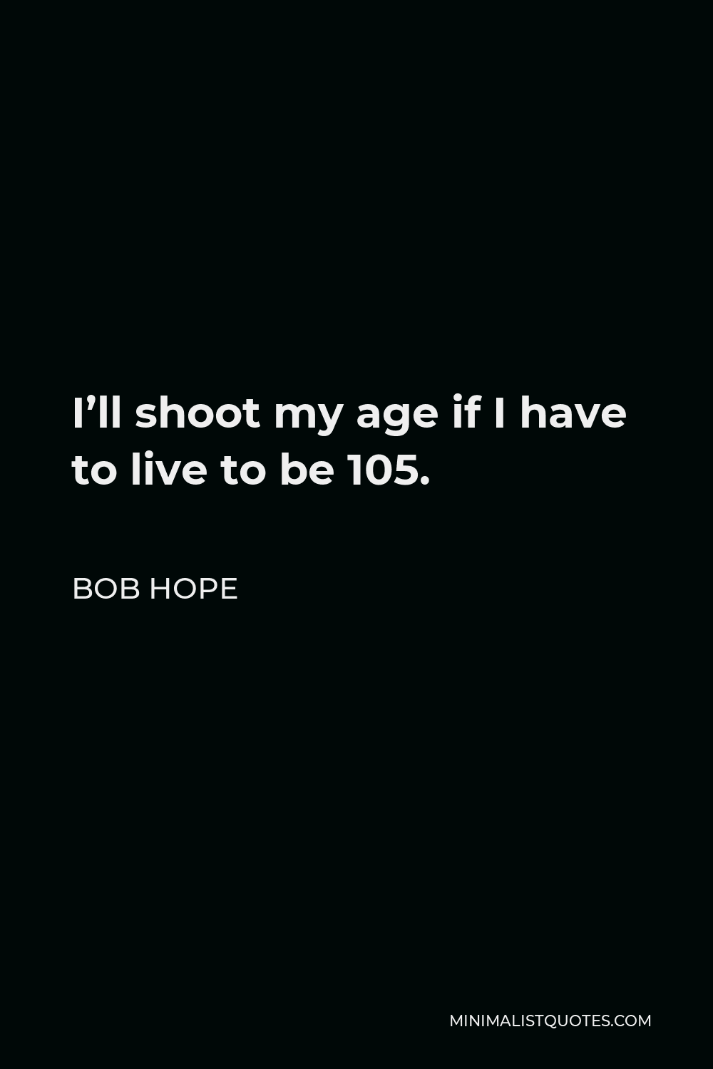Bob Hope Quote - I’ll shoot my age if I have to live to be 105.