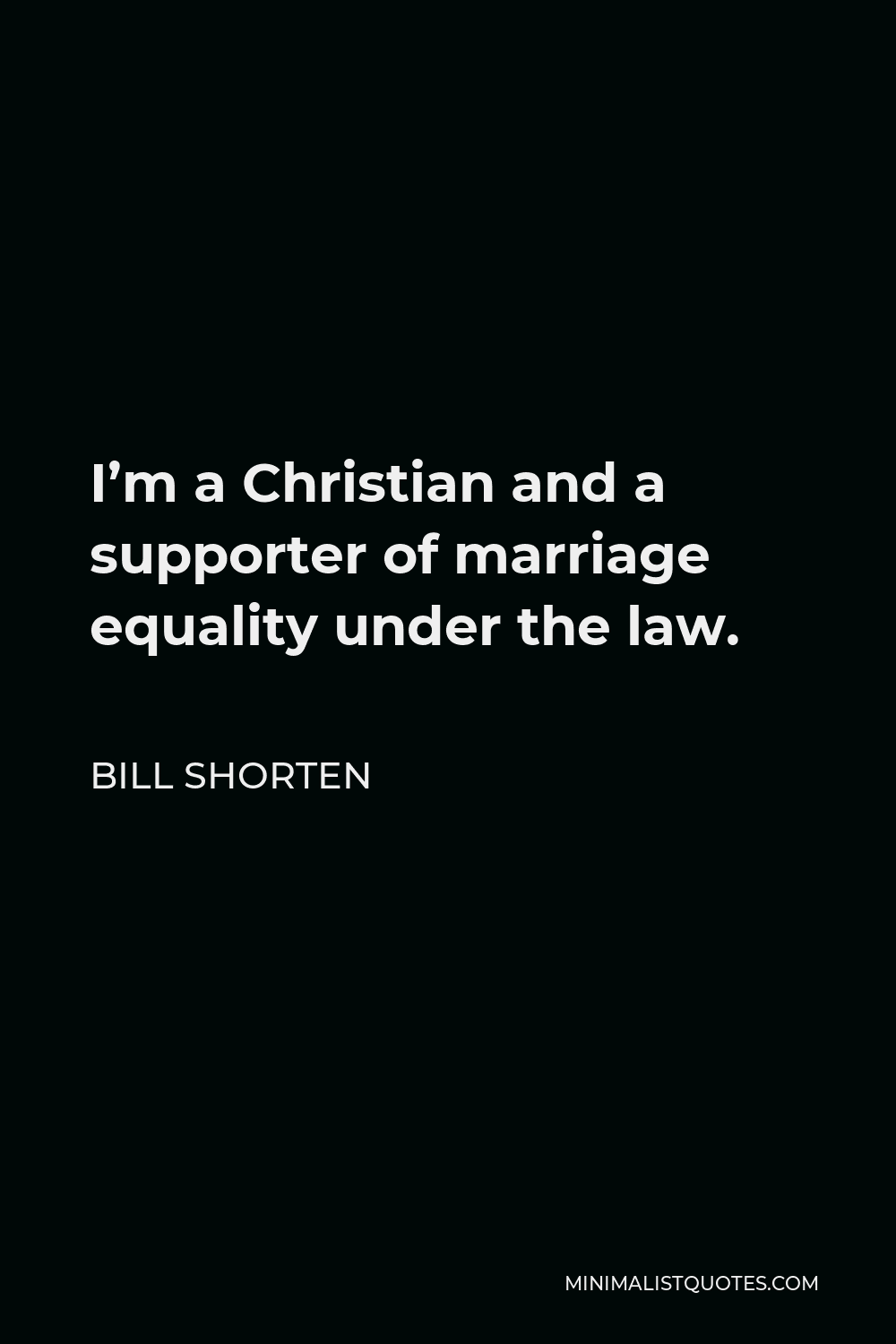 Bill Shorten Quote - I’m a Christian and a supporter of marriage equality under the law.