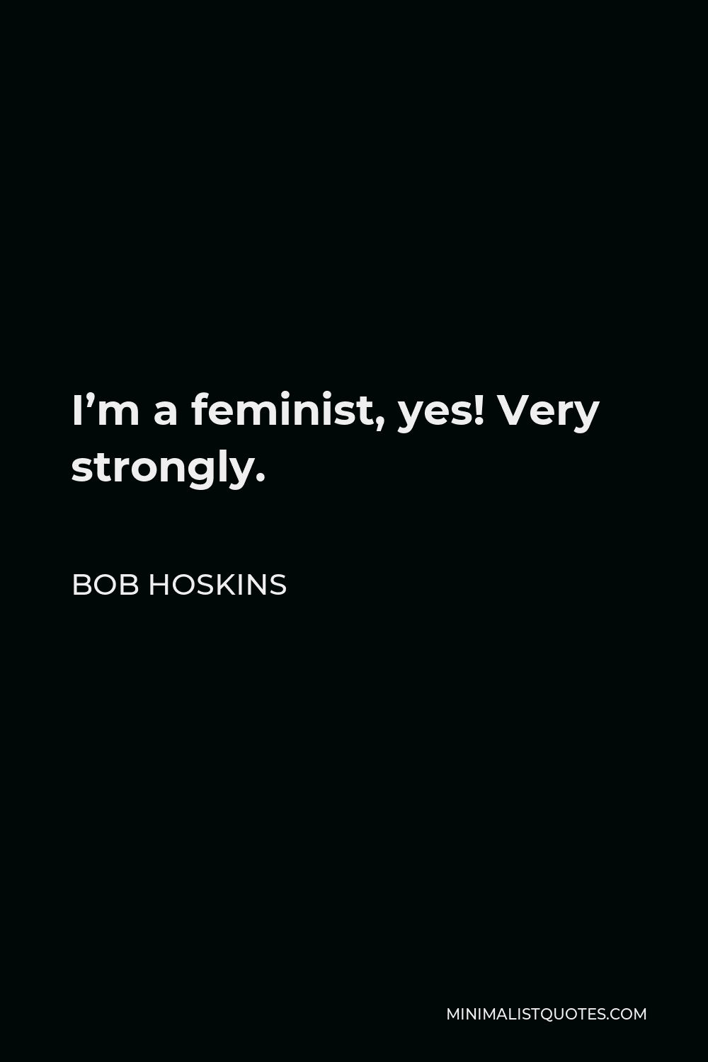 Bob Hoskins Quote - I’m a feminist, yes! Very strongly.