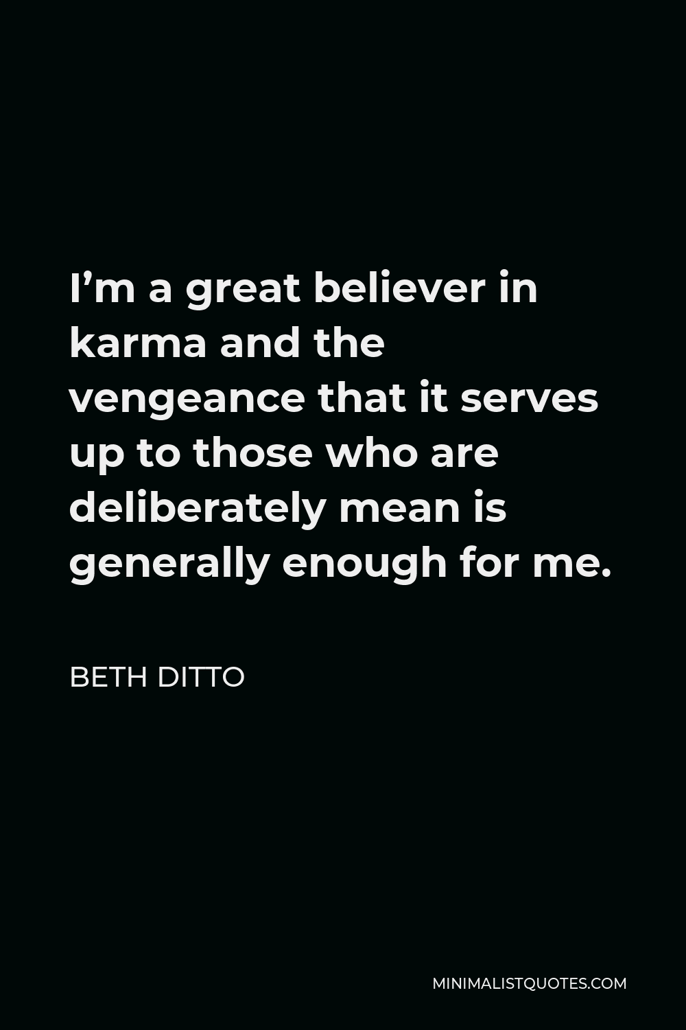 Beth Ditto Quote - I’m a great believer in karma and the vengeance that it serves up to those who are deliberately mean is generally enough for me.