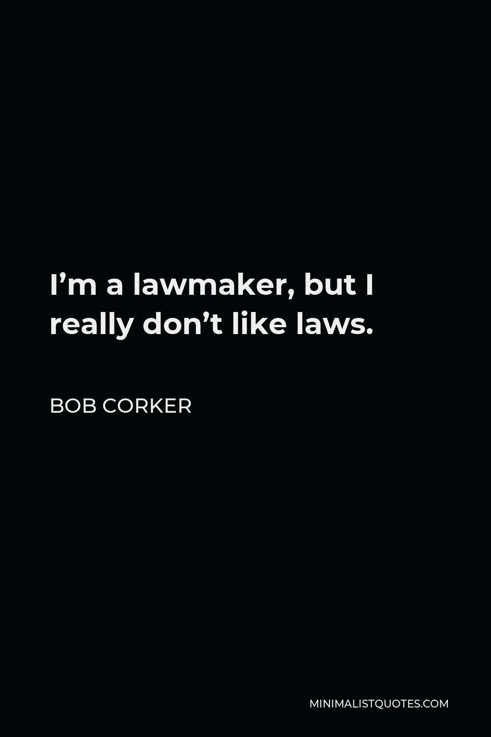 Bob Corker Quote - I’m a lawmaker, but I really don’t like laws.