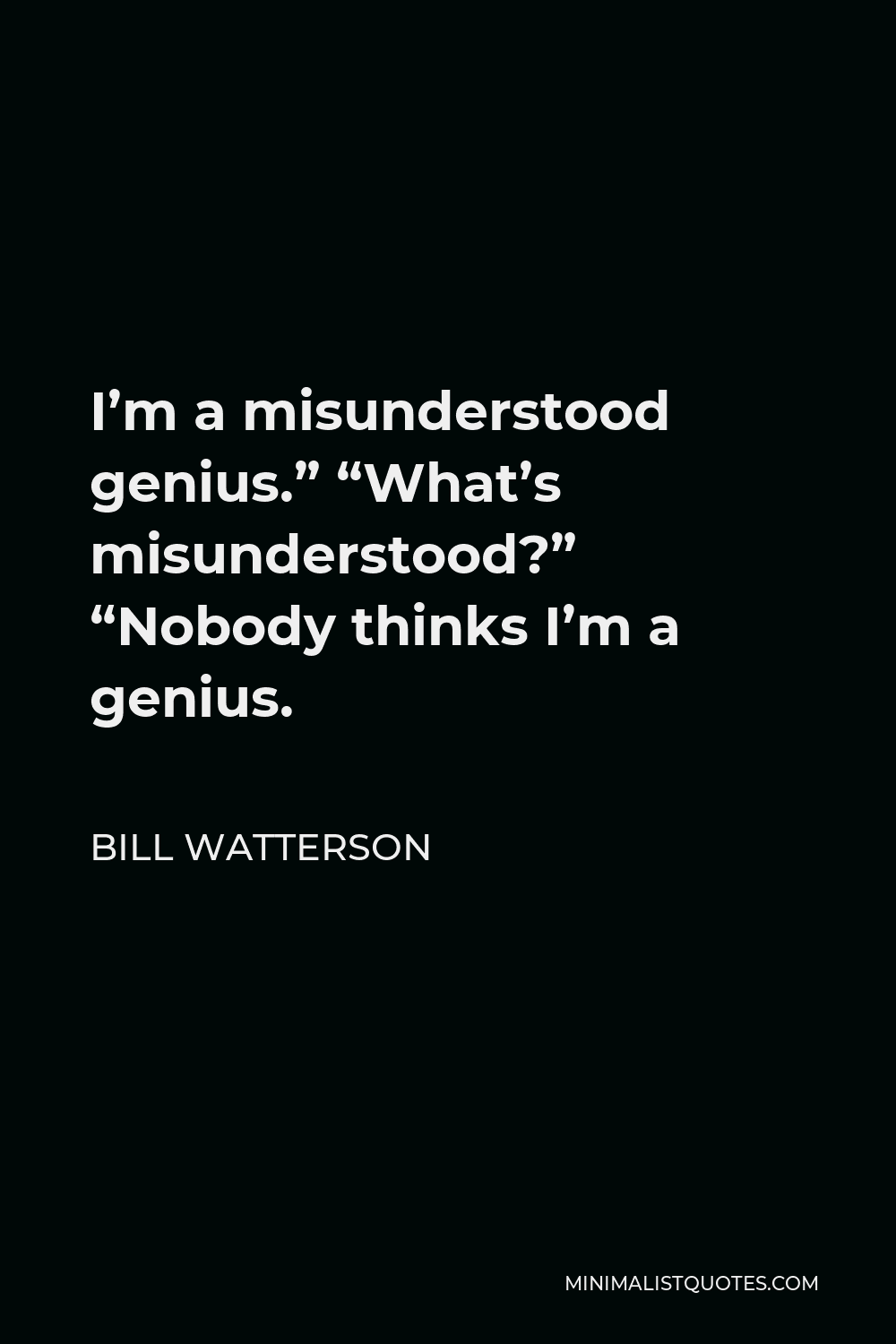 Bill Watterson Quote - I’m a misunderstood genius.” “What’s misunderstood?” “Nobody thinks I’m a genius.