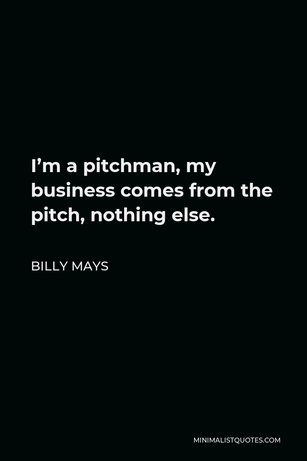 Billy Mays Quote - I’m a pitchman, my business comes from the pitch, nothing else.