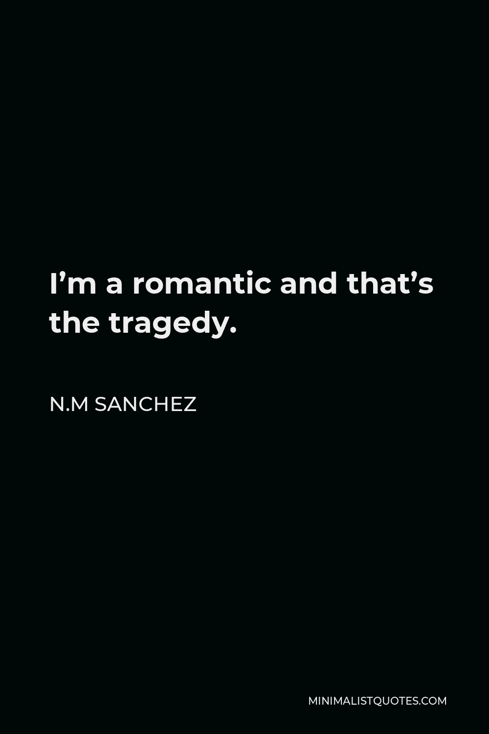 N.M Sanchez Quote - I’m a romantic and that’s the tragedy.