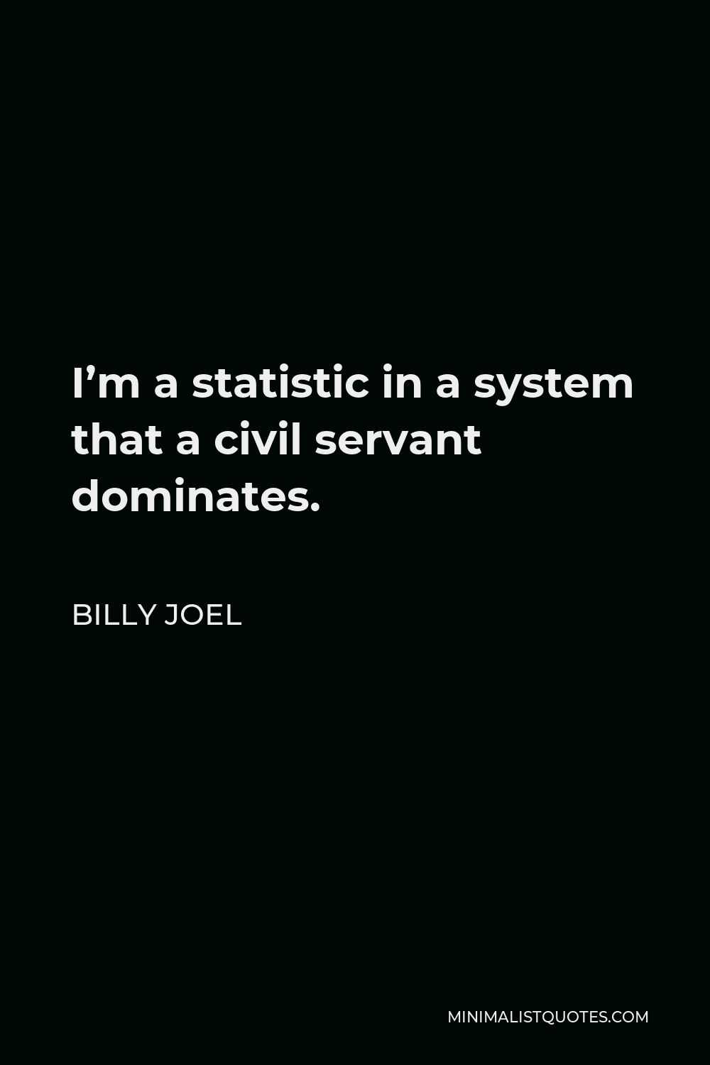 Billy Joel Quote - I’m a statistic in a system that a civil servant dominates.