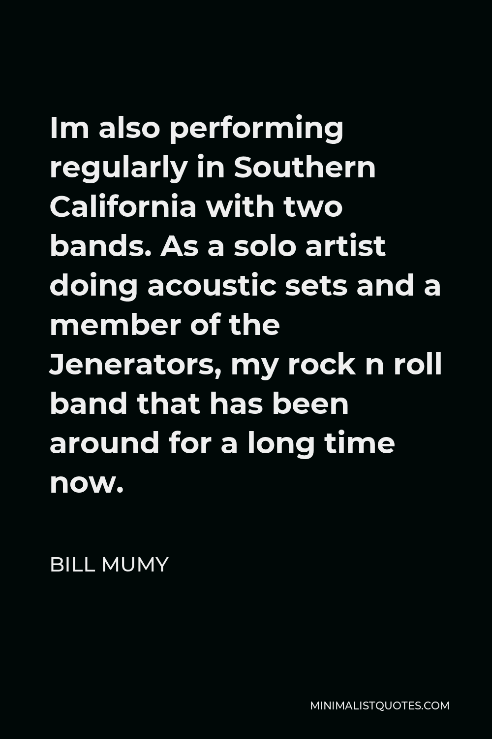 Bill Mumy Quote - Im also performing regularly in Southern California with two bands. As a solo artist doing acoustic sets and a member of the Jenerators, my rock n roll band that has been around for a long time now.